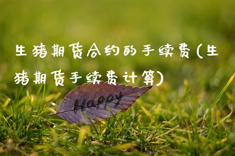 生猪期货合约的手续费(生猪期货手续费计算)_https://www.zztgc.com_黄金期货_第1张
