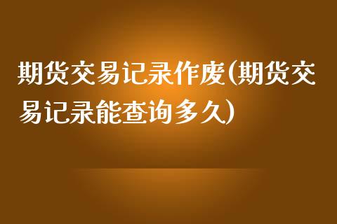 期货交易记录作废(期货交易记录能查询多久)_https://www.zztgc.com_黄金期货_第1张