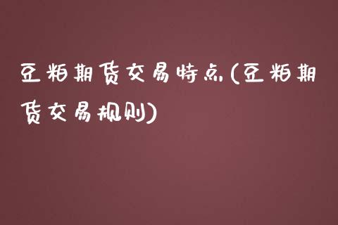 豆粕期货交易特点(豆粕期货交易规则)_https://www.zztgc.com_期货直播_第1张