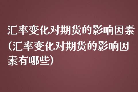 汇率变化对期货的影响因素(汇率变化对期货的影响因素有哪些)_https://www.zztgc.com_期货入门_第1张