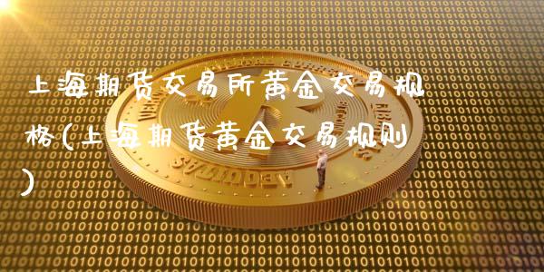 上海期货交易所黄金交易规格(上海期货黄金交易规则)_https://www.zztgc.com_原油期货_第1张
