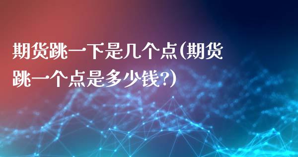 期货跳一下是几个点(期货跳一个点是多少钱?)_https://www.zztgc.com_原油期货_第1张