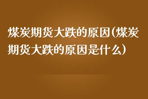煤炭期货大跌的原因(煤炭期货大跌的原因是什么)_https://www.zztgc.com_期货入门_第1张