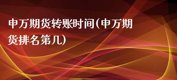 申万期货转账时间(申万期货排名第几)_https://www.zztgc.com_黄金期货_第1张