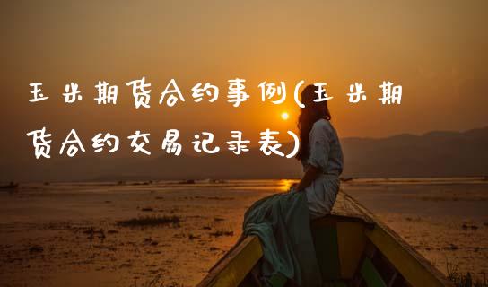 玉米期货合约事例(玉米期货合约交易记录表)_https://www.zztgc.com_期货行情_第1张