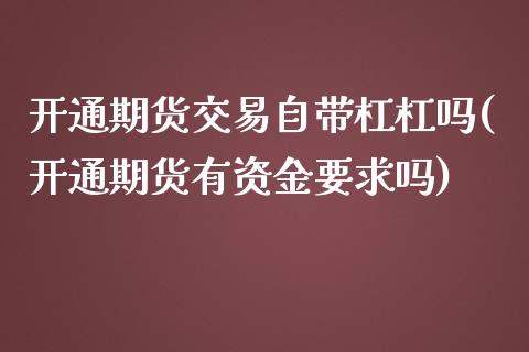 开通期货交易自带杠杠吗(开通期货有资金要求吗)_https://www.zztgc.com_原油期货_第1张