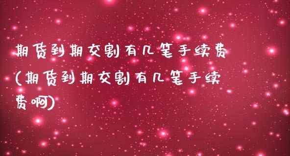 期货到期交割有几笔手续费(期货到期交割有几笔手续费啊)_https://www.zztgc.com_期货直播_第1张