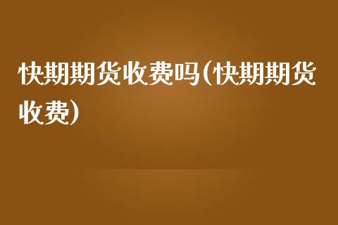 快期期货收费吗(快期期货收费)_https://www.zztgc.com_期货入门_第1张
