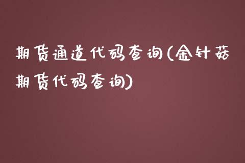 期货通道代码查询(金针菇期货代码查询)_https://www.zztgc.com_原油期货_第1张