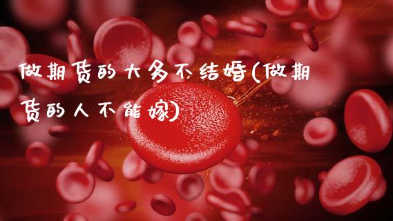 做期货的大多不结婚(做期货的人不能嫁)_https://www.zztgc.com_期货直播_第1张