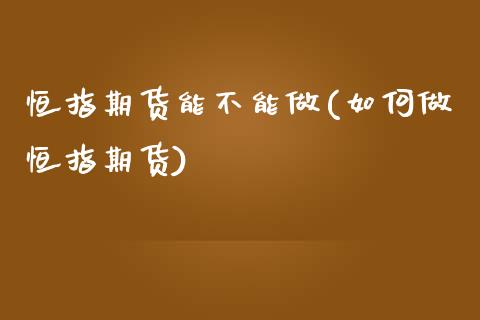 恒指期货能不能做(如何做恒指期货)_黄金期货_第1张_珍投期货网 恒指期货能不能做(如何做恒指期货)_https://www.zztgc.com_黄金期货_第1张