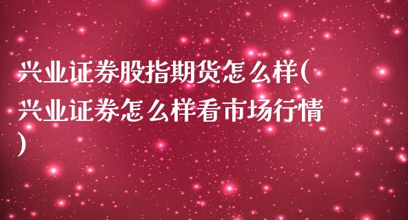 兴业证券股指期货怎么样(兴业证券怎么样看市场行情)_https://www.zztgc.com_期货入门_第1张