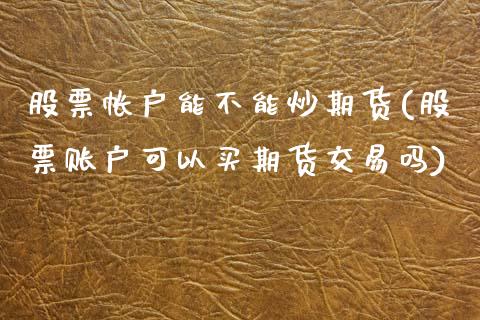 股票帐户能不能炒期货(股票账户可以买期货交易吗)_https://www.zztgc.com_期货入门_第1张