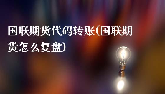 国联期货代码转账(国联期货怎么复盘)_https://www.zztgc.com_黄金期货_第1张