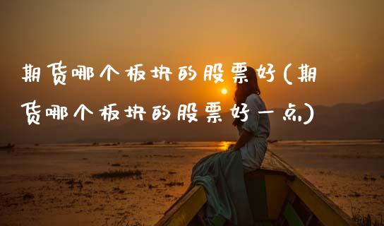 期货哪个板块的股票好(期货哪个板块的股票好一点)_https://www.zztgc.com_黄金期货_第1张