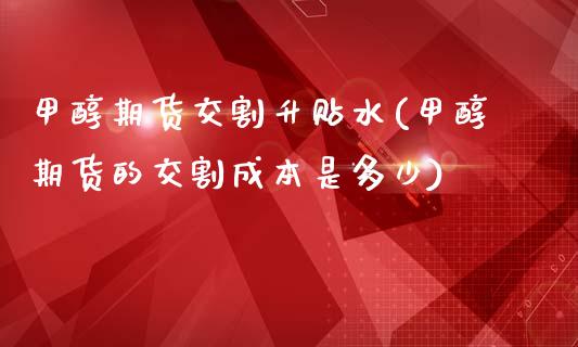 甲醇期货交割升贴水(甲醇期货的交割成本是多少)_https://www.zztgc.com_黄金期货_第1张