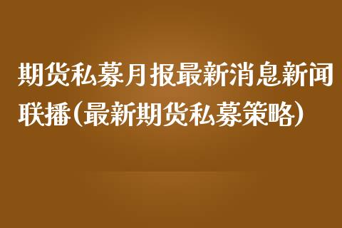 期货私募月报最新消息新闻联播(最新期货私募策略)_https://www.zztgc.com_期货入门_第1张