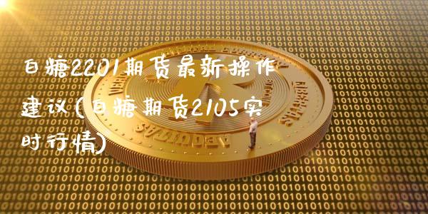 白糖2201期货最新操作建议(白糖期货2105实时行情)_https://www.zztgc.com_期货开户_第1张