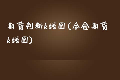 期货判断k线图(合金期货k线图)_https://www.zztgc.com_黄金期货_第1张