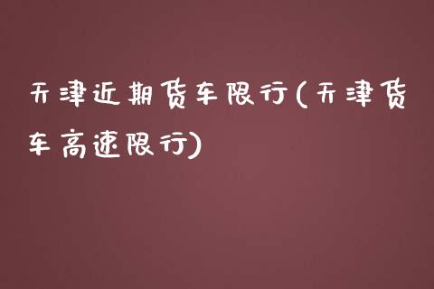 天津近期货车限行(天津货车高速限行)_https://www.zztgc.com_期货直播_第1张