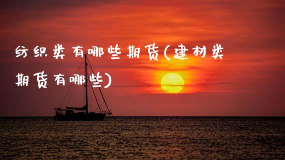 纺织类有哪些期货(建材类期货有哪些)_https://www.zztgc.com_期货行情_第1张