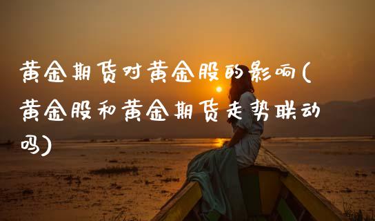 黄金期货对黄金股的影响(黄金股和黄金期货走势联动吗)_https://www.zztgc.com_黄金期货_第1张