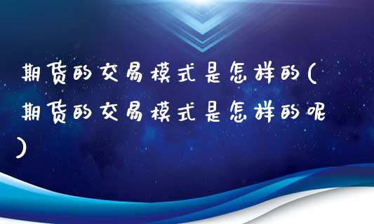 期货的交易模式是怎样的(期货的交易模式是怎样的呢)_https://www.zztgc.com_原油期货_第1张