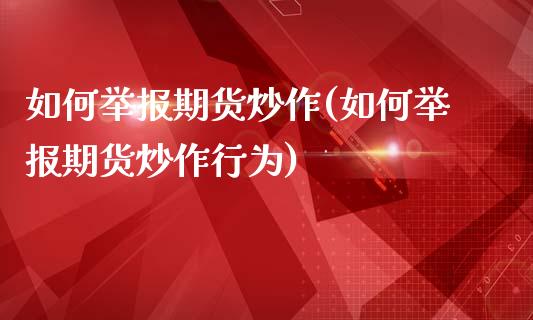 如何举报期货炒作(如何举报期货炒作行为)_https://www.zztgc.com_期货行情_第1张