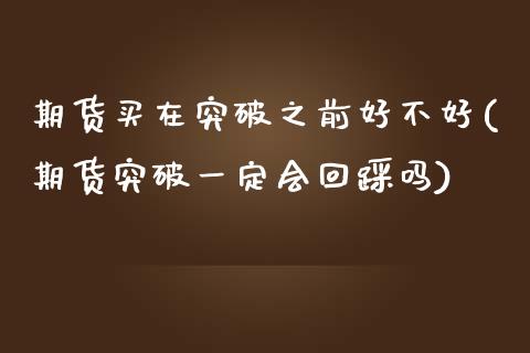 期货买在突破之前好不好(期货突破一定会回踩吗)_https://www.zztgc.com_期货入门_第1张