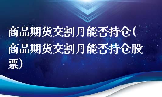 商品期货交割月能否持仓(商品期货交割月能否持仓股票)_期货行情_第1张_珍投期货网 商品期货交割月能否持仓(商品期货交割月能否持仓股票)_https://www.zztgc.com_期货行情_第1张