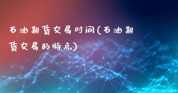 石油期货交易时间(石油期货交易的特点)_https://www.zztgc.com_原油期货_第1张