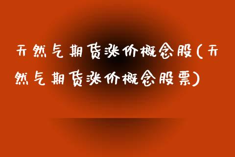 天然气期货涨价概念股(天然气期货涨价概念股票)_https://www.zztgc.com_原油期货_第1张