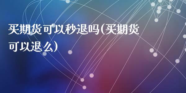 买期货可以秒退吗(买期货可以退么)_https://www.zztgc.com_期货行情_第1张