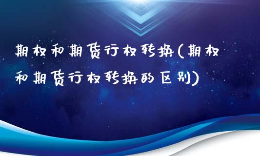 期权和期货行权转换(期权和期货行权转换的区别)_https://www.zztgc.com_期货行情_第1张