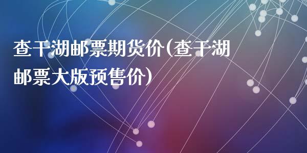 查干湖邮票期货价(查干湖邮票大版预售价)_https://www.zztgc.com_期货入门_第1张