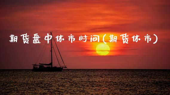 期货盘中休市时间(期货休市)_https://www.zztgc.com_期货入门_第1张