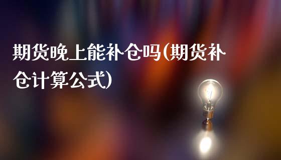 期货晚上能补仓吗(期货补仓计算公式)_https://www.zztgc.com_黄金期货_第1张