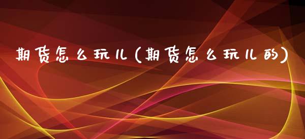 期货怎么玩儿(期货怎么玩儿的)_https://www.zztgc.com_原油期货_第1张