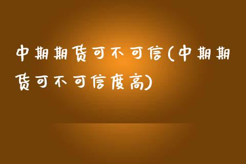 中期期货可不可信(中期期货可不可信度高)_https://www.zztgc.com_期货直播_第1张