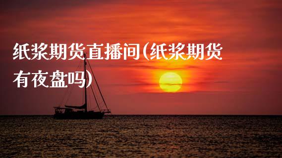 纸浆期货直播间(纸浆期货有夜盘吗)_https://www.zztgc.com_期货开户_第1张