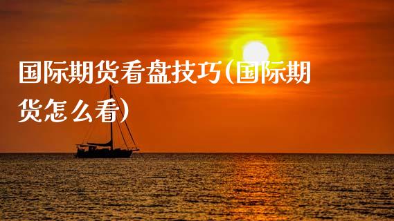 国际期货看盘技巧(国际期货怎么看)_https://www.zztgc.com_期货直播_第1张