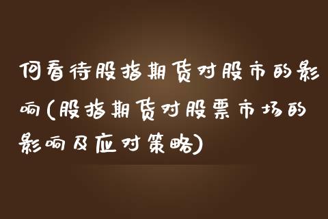 何看待股指期货对股市的影响(股指期货对股票市场的影响及应对策略)_https://www.zztgc.com_黄金期货_第1张