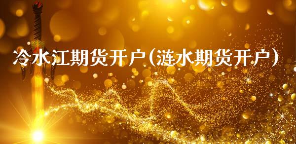 冷水江期货开户(涟水期货开户)_https://www.zztgc.com_黄金期货_第1张