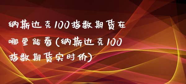 纳斯达克100指数期货在哪里能看(纳斯达克100指数期货实时价)_https://www.zztgc.com_期货直播_第1张