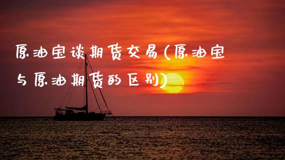 原油宝谈期货交易(原油宝与原油期货的区别)_https://www.zztgc.com_期货行情_第1张