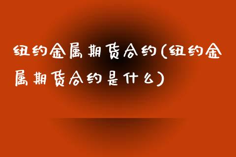 纽约金属期货合约(纽约金属期货合约是什么)_https://www.zztgc.com_黄金期货_第1张