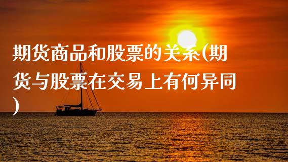 期货商品和股票的关系(期货与股票在交易上有何异同)_https://www.zztgc.com_原油期货_第1张