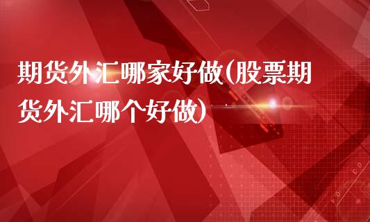 期货外汇哪家好做(股票期货外汇哪个好做)_https://www.zztgc.com_期货行情_第1张
