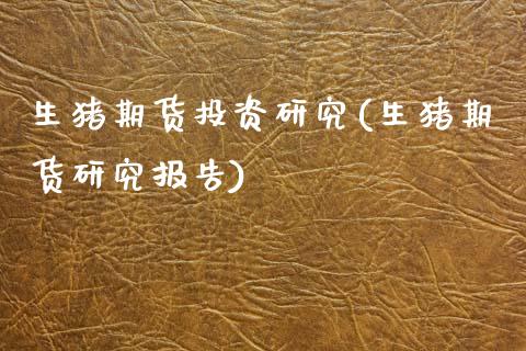 生猪期货投资研究(生猪期货研究报告)_https://www.zztgc.com_原油期货_第1张