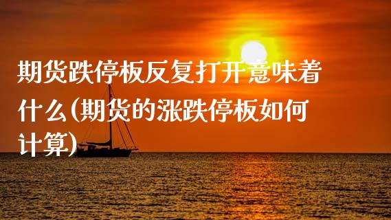 期货跌停板反复打开意味着什么(期货的涨跌停板如何计算)_https://www.zztgc.com_期货行情_第1张
